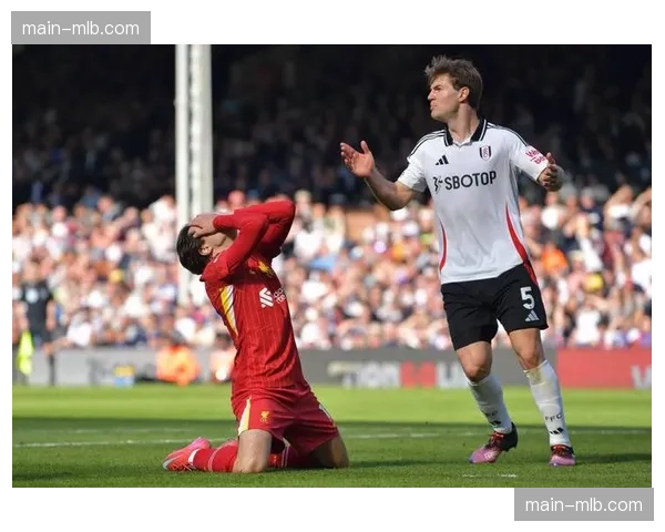 利物浦对阵富勒姆，红军寻求终结各项赛事三连败